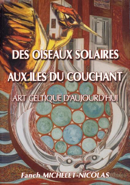 Fañch Michelet-Nicolas : <i>Des oiseaux solaires aux îles du couchant. Art Celtique d'aujourd'hui.</i> Édica Breizh 2008.