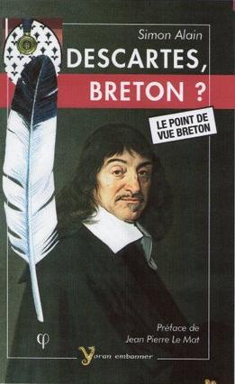 Simon ALAIN. Descartes Breton ? Le point de vue breton. Fouesnant ; Yoran embanner ; 2009 ; 348 p. Préface Jean-Pierre Le Mat.