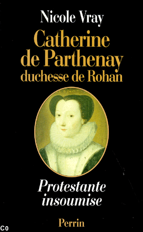 Nocole Vray : Catherine de Parthenay, duchesse de Rohan. Protestante insoumise. Première édition en 1998.