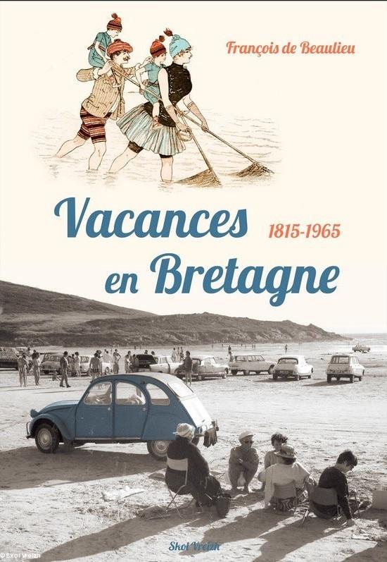 Vacances en Bretagne-1815-1965, François de Beaulieu, Skol Vreizh, 2017.